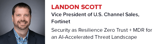 Landon Scott
VP of US Channel Sales Fortinet
Security as Resilience Zero Trust MDR for AI Threat
